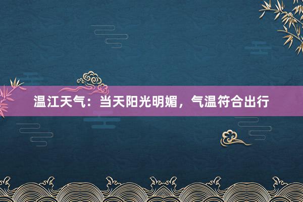 温江天气：当天阳光明媚，气温符合出行