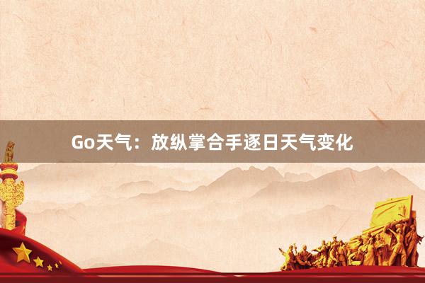 Go天气：放纵掌合手逐日天气变化